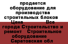 продается оборудование для производства строительных блоков › Цена ­ 210 000 - Все города Строительство и ремонт » Строительное оборудование   . Саратовская обл.